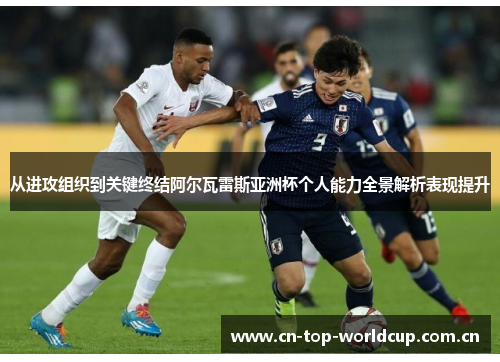 从进攻组织到关键终结阿尔瓦雷斯亚洲杯个人能力全景解析表现提升