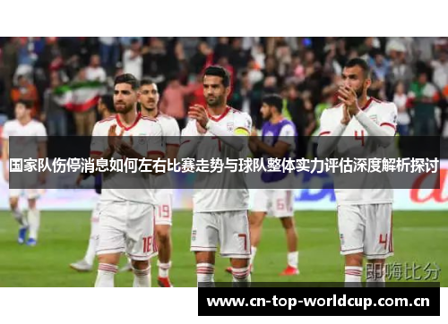 国家队伤停消息如何左右比赛走势与球队整体实力评估深度解析探讨